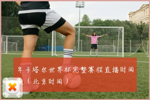 年卡塔尔世界杯完整赛程直播时间表（北京时间）