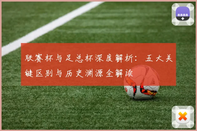 联赛杯与足总杯深度解析：五大关键区别与历史渊源全解读