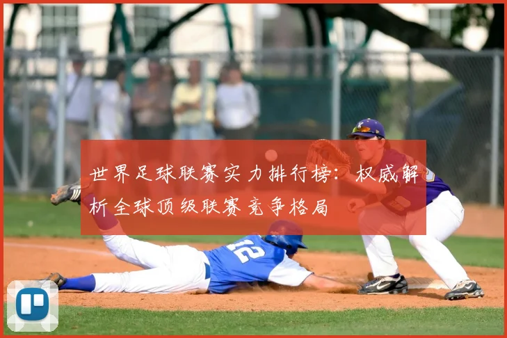 世界足球联赛实力排行榜：权威解析全球顶级联赛竞争格局