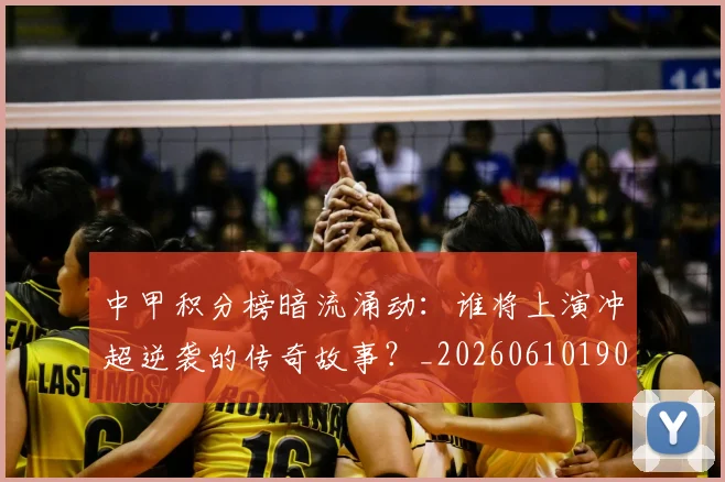 中甲积分榜暗流涌动：谁将上演冲超逆袭的传奇故事？_20260610190331