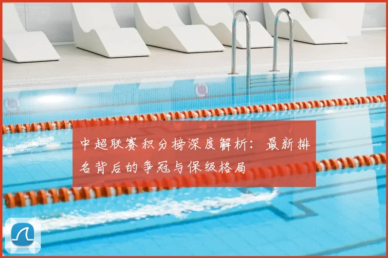 中超联赛积分榜深度解析：最新排名背后的争冠与保级格局