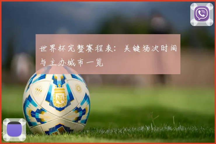世界杯完整赛程表：关键场次时间与主办城市一览