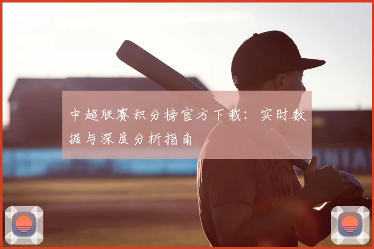 中超联赛积分榜官方下载：实时数据与深度分析指南