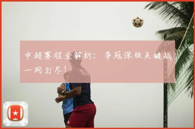中超赛程全解析：争冠保级关键战一网打尽！