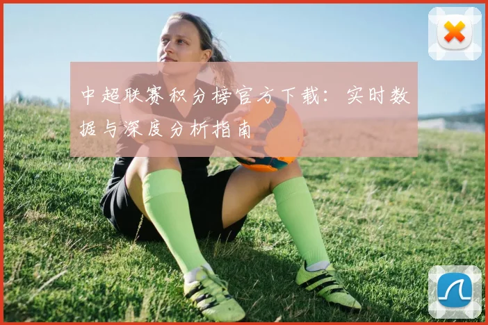 中超联赛积分榜官方下载：实时数据与深度分析指南