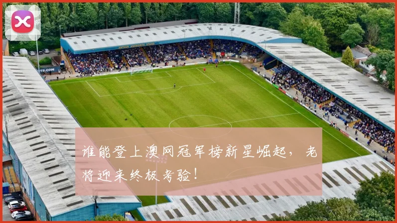 谁能登上澳网冠军榜新星崛起,老将迎来终极考验!