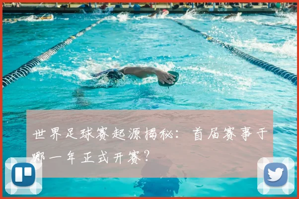 世界足球赛起源揭秘：首届赛事于哪一年正式开赛？