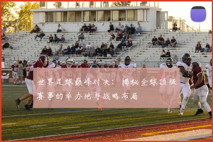 世界足球巅峰对决：揭秘全球顶级赛事的举办地与战略布局