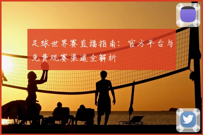 足球世界赛直播指南：官方平台与免费观赛渠道全解析