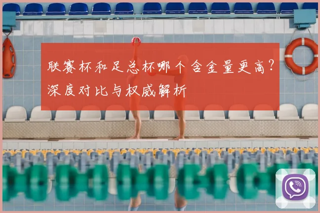 联赛杯和足总杯哪个含金量更高？深度对比与权威解析