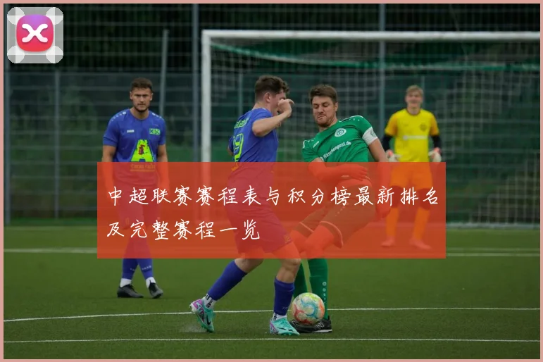 中超联赛赛程表与积分榜最新排名及完整赛程一览